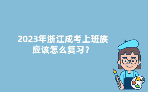 2023年浙江成考上班族应该怎么复习？
