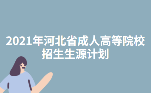 2021年河北省成人高等院校招生生源计划