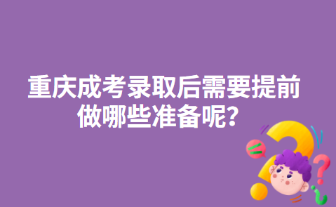 重庆成考录取后需要提前做哪些准备呢？