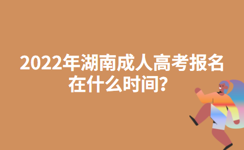 2022年湖南成人高考报名在什么时间？