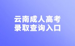 2021年云南成人高考录取查询时间与入口