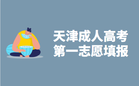 2021年天津市成人高考第一志愿填报指导