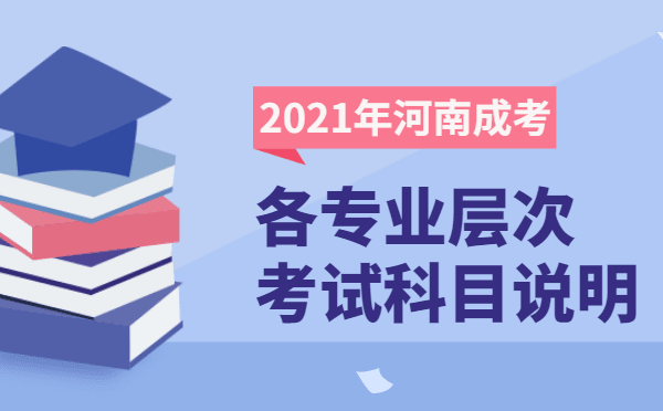 2021年河南省成人高考各层次开考科目说明