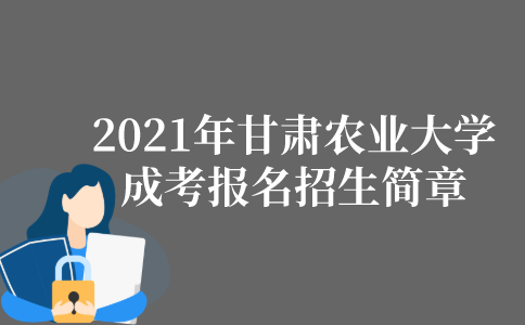 2022年甘肃农业大学成人高考报名招生简章