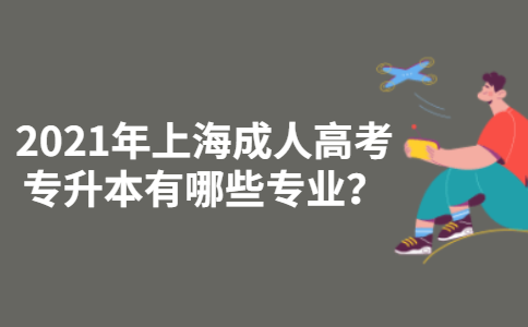 2021年上海成人高考专升本有哪些专业？