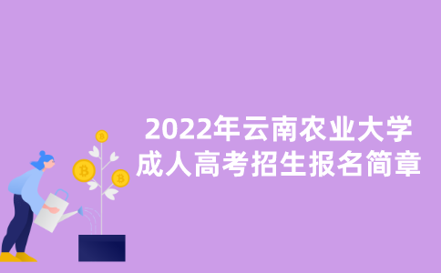 2022年云南农业大学成人高考招生报名简章