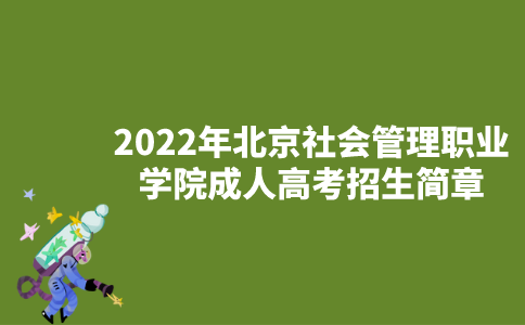 2022年北京社会管理职业学院成人高考招生简章