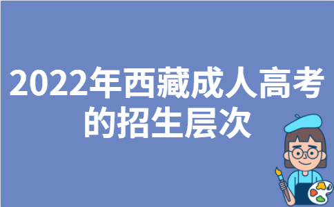 2022年西藏成人高考的招生层次