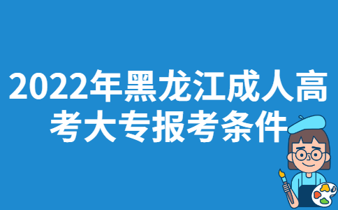 2022年黑龙江成人高考大专报考条件