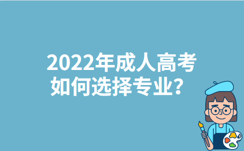 2022年福建成人高考如何选择专业？