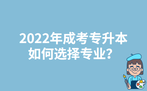 2022年广西成考专升本如何选择专业？