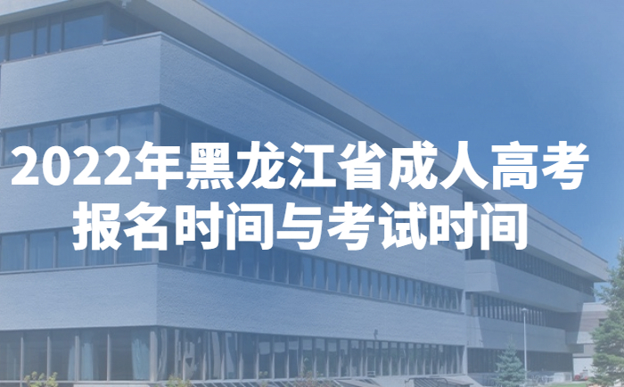 2022年黑龙江省成人高考报名时间与考试时间