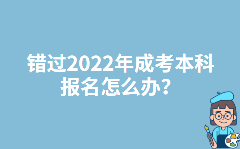 错过2022年福建成考本科报名怎么办？