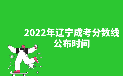 2022年辽宁成考分数线公布时间是什么时候？