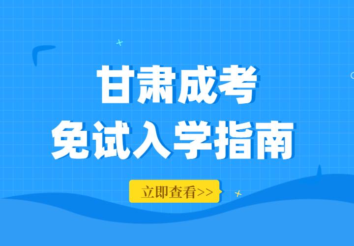 2023年甘肃省成人高考免考政策解读