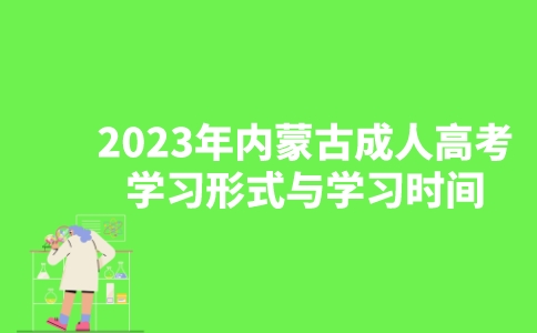 2023年内蒙古成人高考学习形式与学习时间