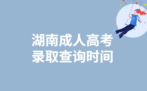 2021年湖南成人高考录取查询时间：12月12日起