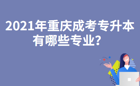 2021年重庆成人高考专升本有哪些专业？