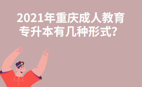 2021年重庆成人教育专升本有几种形式？