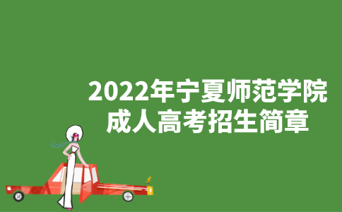 2022年宁夏师范学院成人高考招生简章