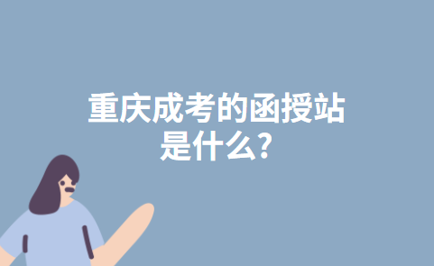 重庆成考的函授站是什么?