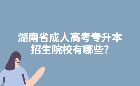 湖南省成人高考专升本招生院校有哪些?