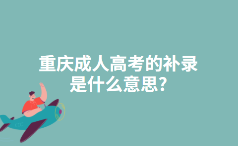 重庆成人高考的补录是什么意思?