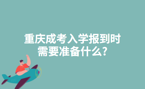 重庆成考入学报到时需要准备什么?