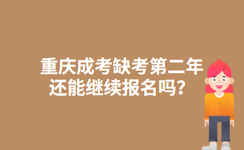 重庆成考缺考第二年还能继续报名吗？