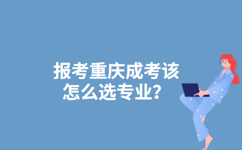报考重庆成考该怎么选专业？