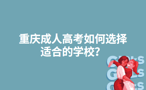 重庆成人高考如何选择适合的学校？