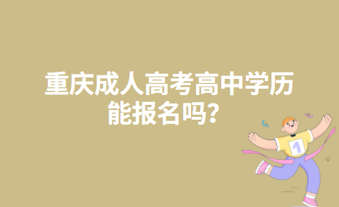 重庆成人高考高中学历能报名吗？