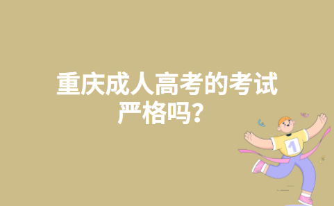 重庆成人高考的考试严格吗？