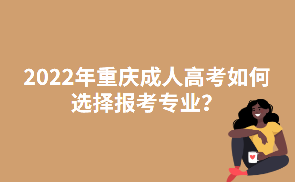 2022年重庆成人高考如何选择报考专业？