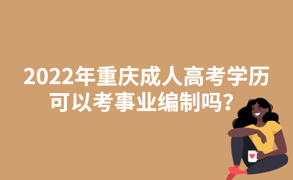 2022年重庆成人高考学历可以考事业编制吗？