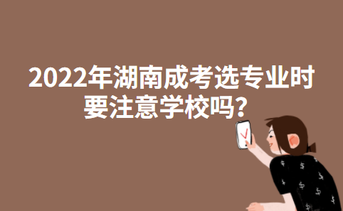 2022年湖南成考选专业时要注意学校吗？