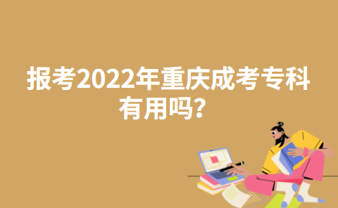 报考2022年重庆成考专科有用吗？