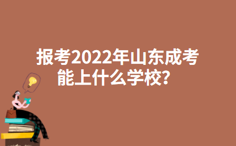 报考2022年山东成考能上什么学校？