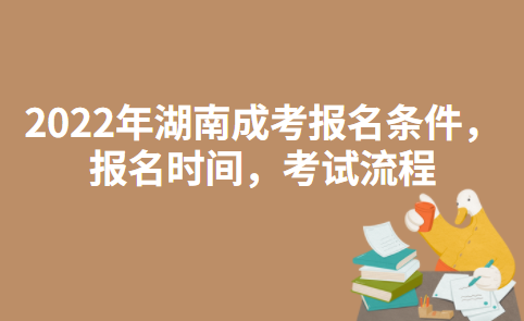 2022年湖南成人高考报名条件，报名时间，考试流程