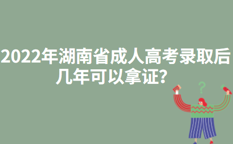 2022年湖南省成人高考录取后几年可以拿证？
