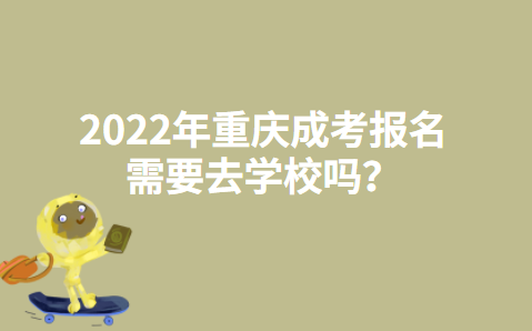 2022年重庆成考报名需要去学校吗？