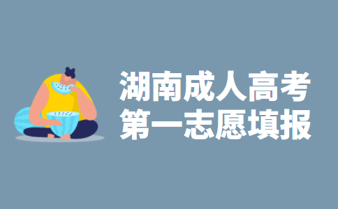 2021年湖南省成人高考第一志愿填报指导