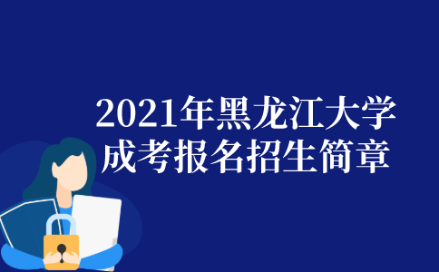 2021年黑龙江大学成人高考报名招生简章