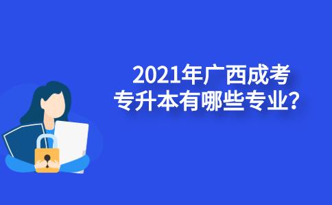 2021年广西成人高考专升本有哪些专业？