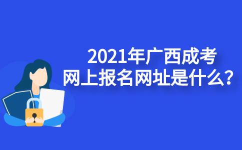 2021年广西成考网上报名入口网址是什么？