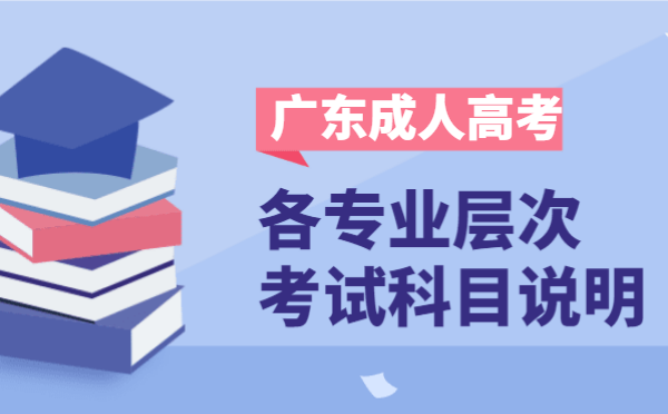 2021年广东省成人高考各层次开考科目说明