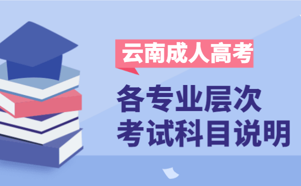 2021年云南省成人高考各层次开考科目说明