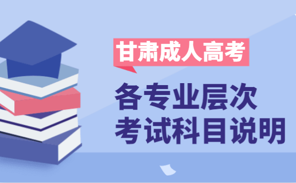 2021年甘肃省成人高考各层次开考科目说明