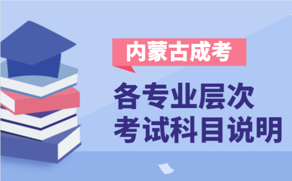 2021年内蒙古成人高考各层次开考科目说明