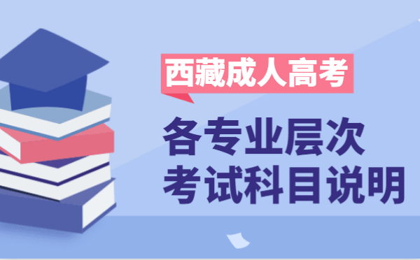 2021年西藏成人高考各层次开考科目说明